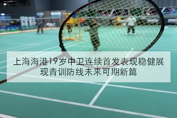 上海海港19岁中卫连续首发表现稳健展现青训防线未来可期新篇